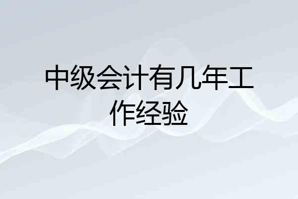 中级会计有几年工作经验