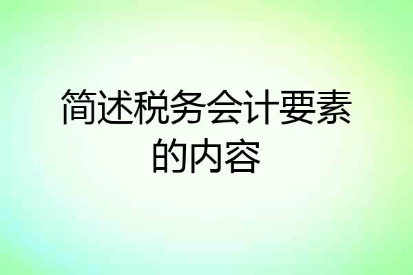 简述税务会计要素的内容
