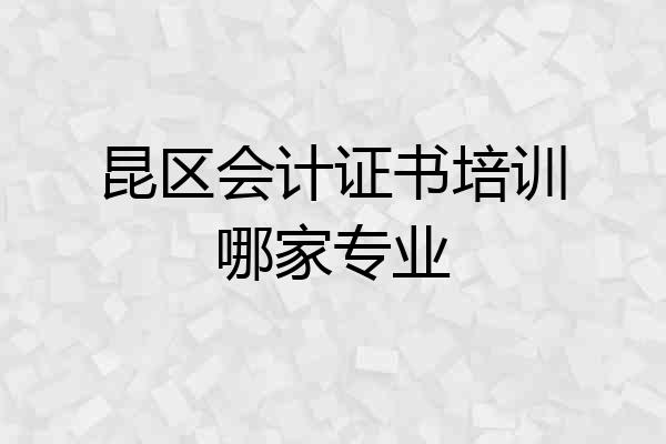 昆区会计证书培训哪家专业