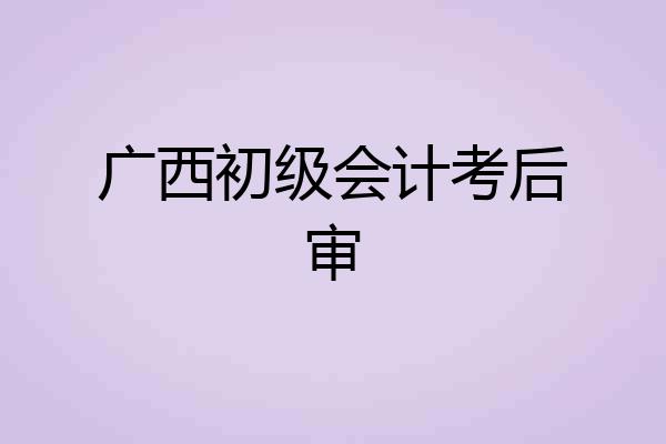 广西初级会计考后审