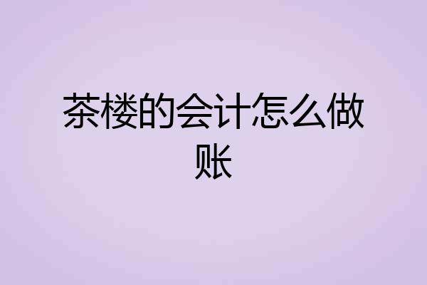 茶楼的会计怎么做账
