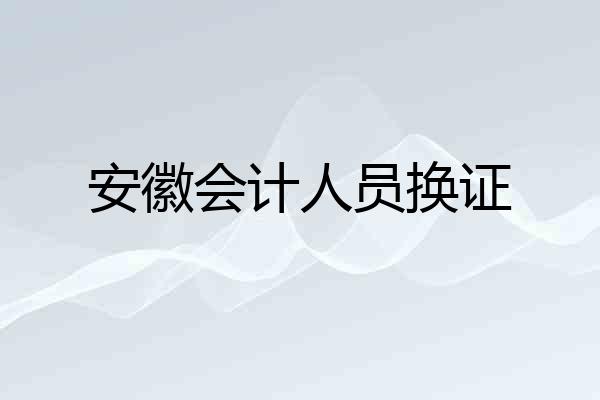 安徽会计人员换证