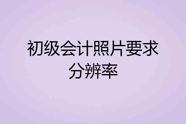 初级会计照片要求分辨率