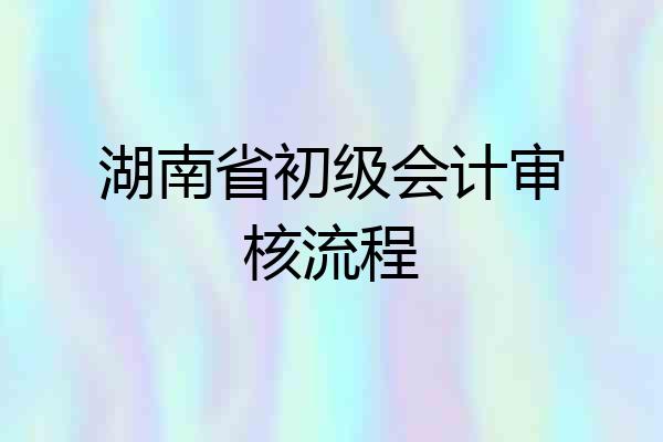 湖南省初级会计审核流程
