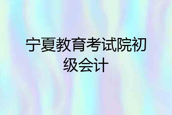 宁夏教育考试院初级会计
