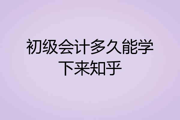 初级会计多久能学下来知乎