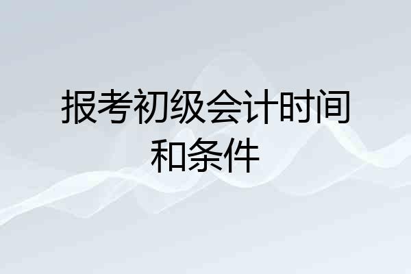 报考初级会计时间和条件