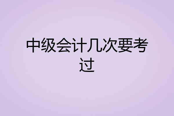 中级会计几次要考过