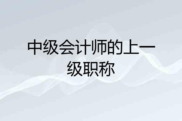 中级会计师的上一级职称