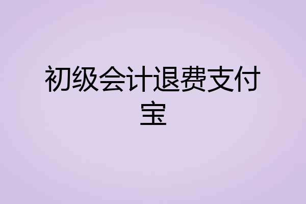 初级会计退费支付宝