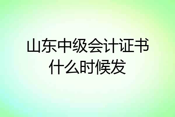 山东中级会计证书什么时候发