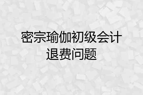 密宗瑜伽初级会计退费问题