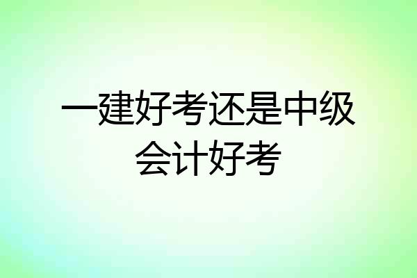 一建好考还是中级会计好考