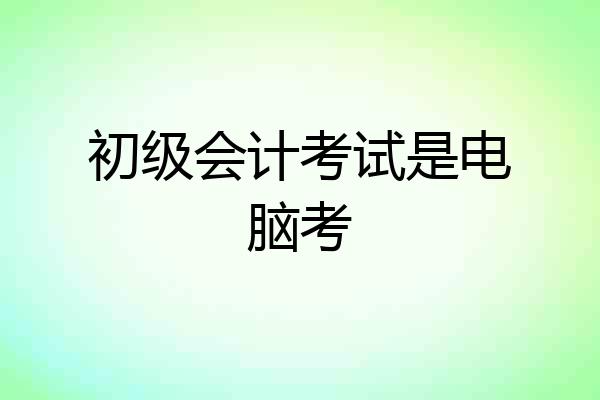 初级会计考试是电脑考