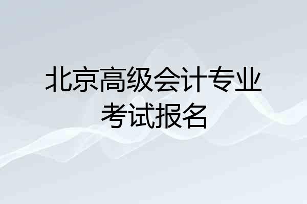 北京高级会计专业考试报名