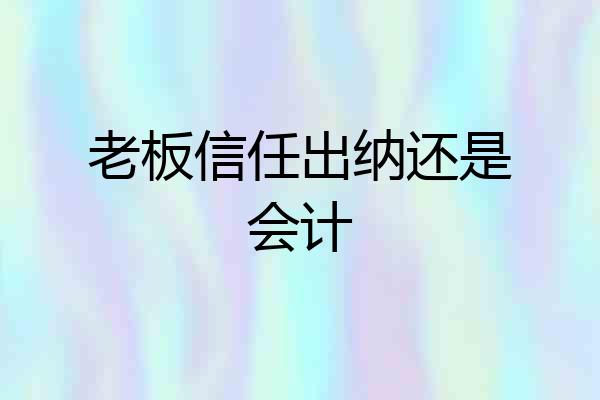 老板信任出纳还是会计