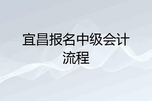 宜昌报名中级会计流程