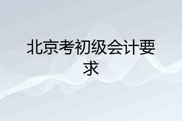 北京考初级会计要求