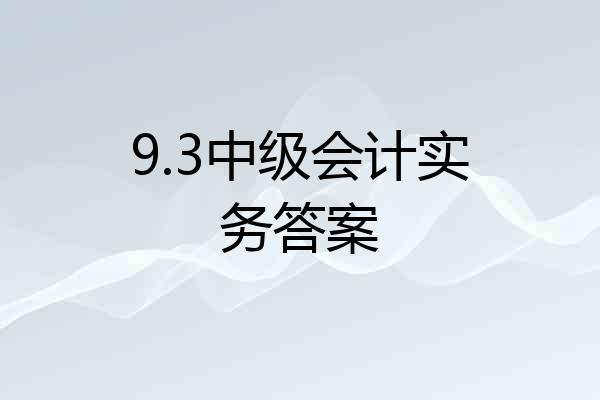 9.3中级会计实务答案