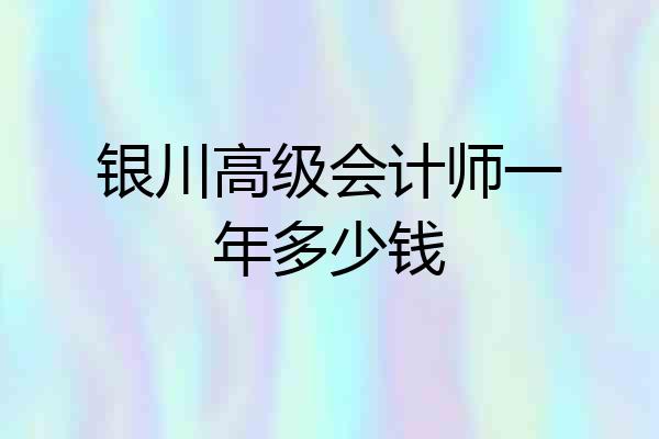 银川高级会计师一年多少钱