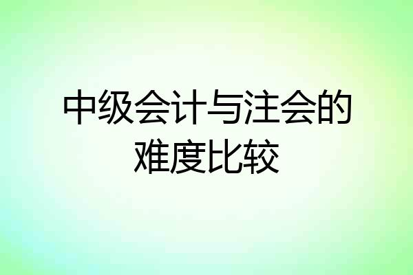 中级会计与注会的难度比较