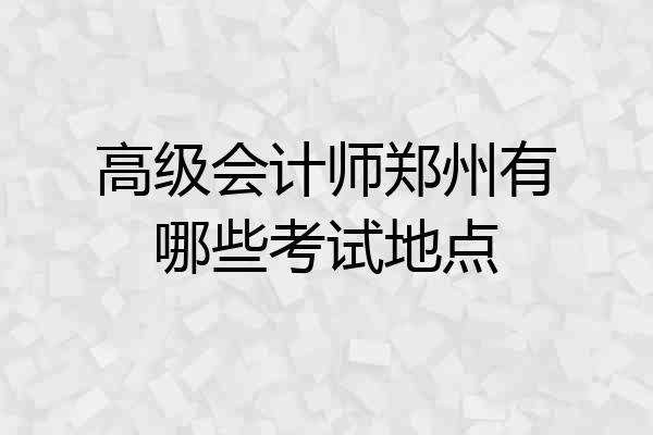 高级会计师郑州有哪些考试地点