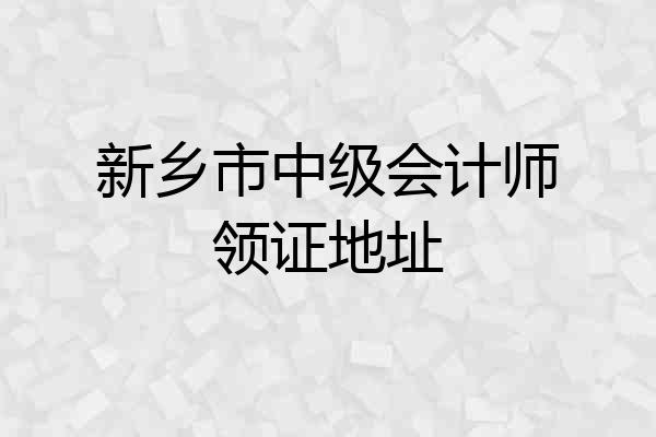 新乡市中级会计师领证地址