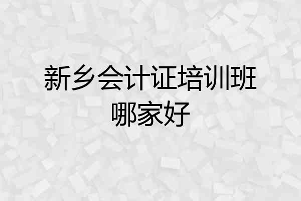 新乡会计证培训班哪家好