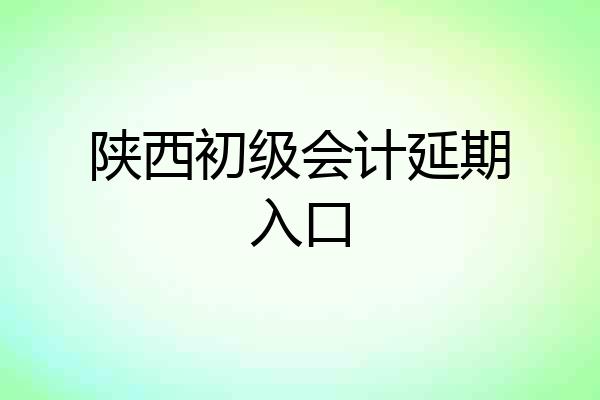 陕西初级会计延期入口