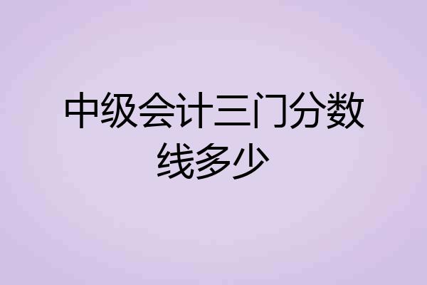 中级会计三门分数线多少