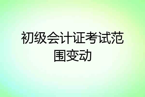 初级会计证考试范围变动