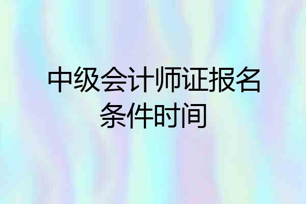 中级会计师证报名条件时间