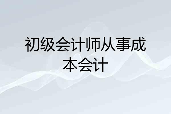 初级会计师从事成本会计