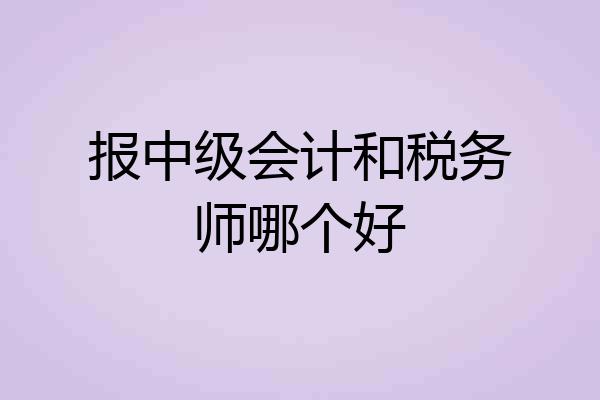 报中级会计和税务师哪个好