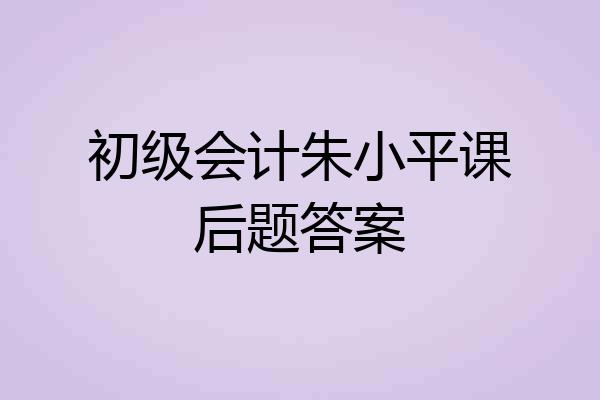初级会计朱小平课后题答案