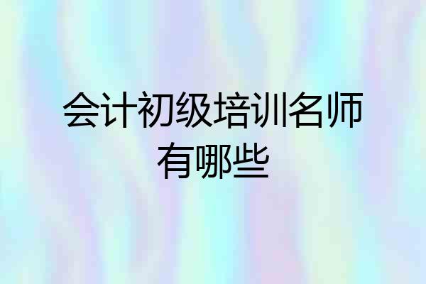 会计初级培训名师有哪些
