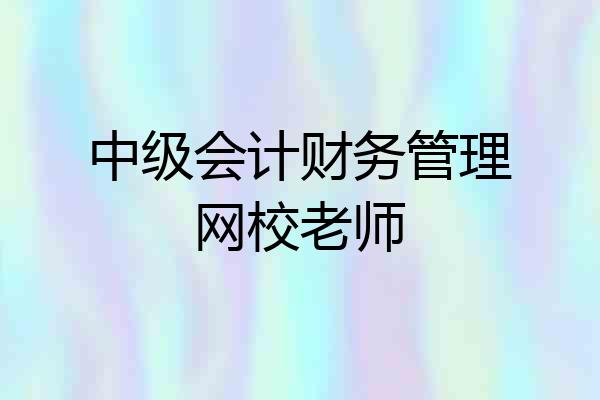 中级会计财务管理网校老师