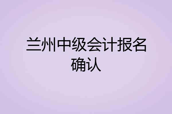 兰州中级会计报名确认