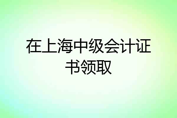 在上海中级会计证书领取