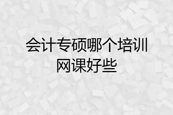 会计专硕哪个培训网课好些