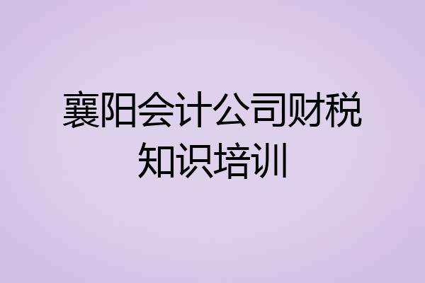 襄阳会计公司财税知识培训