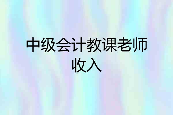 中级会计教课老师收入
