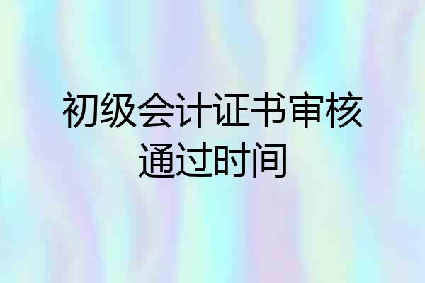 初级会计证书审核通过时间