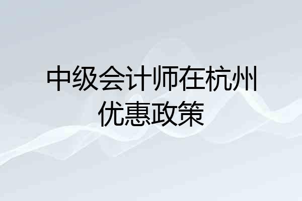 中级会计师在杭州优惠政策