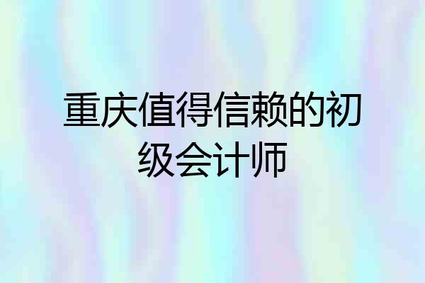 重庆值得信赖的初级会计师