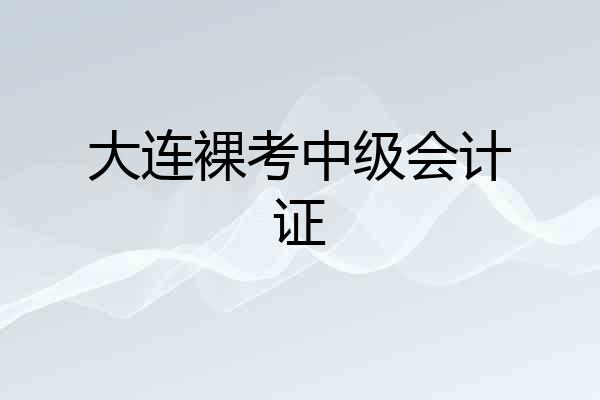 大连裸考中级会计证