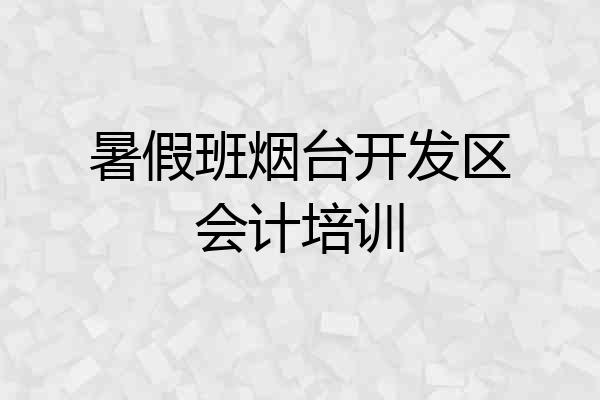 暑假班烟台开发区会计培训