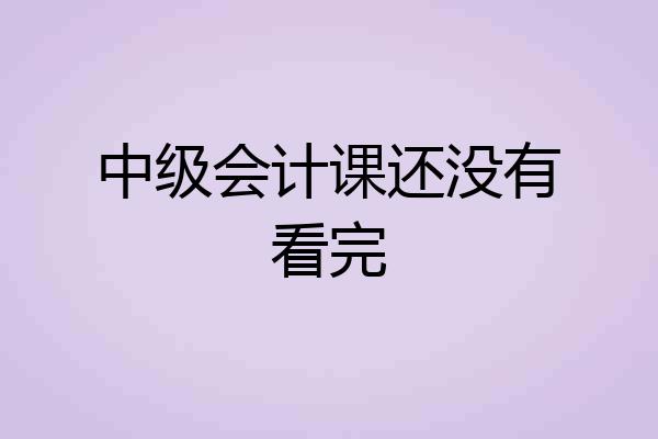 中级会计课还没有看完