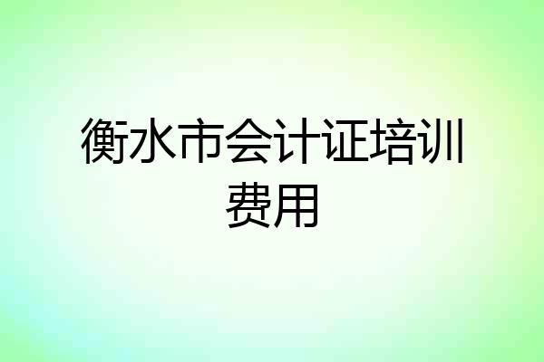 衡水市会计证培训费用