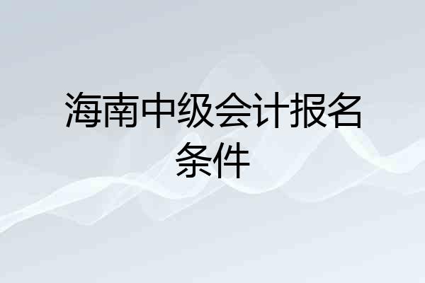 海南中级会计报名条件